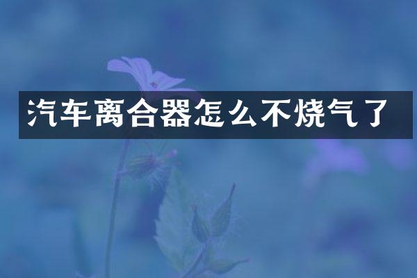 汽车离合器怎么不烧气了