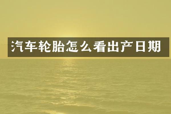 汽车轮胎怎么看出产日期