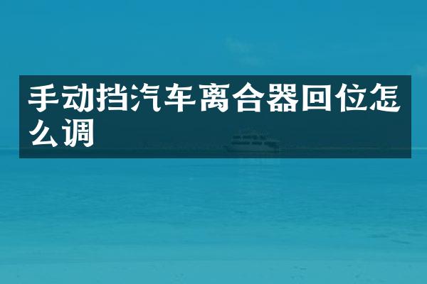 手动挡汽车离合器回位怎么调