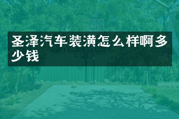 圣泽汽车装潢怎么样啊多少钱