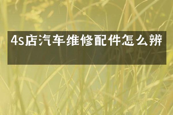 4s店汽车维修配件怎么辨别