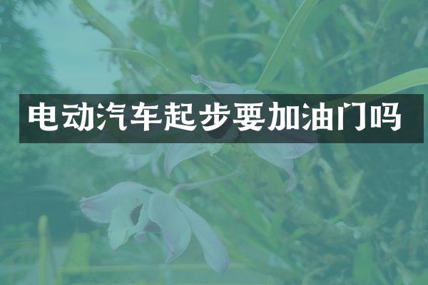 电动汽车起步要加油门吗