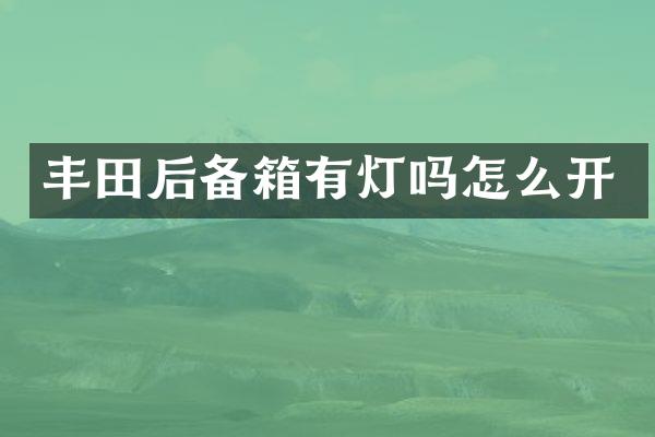 丰田后备箱有灯吗怎么开
