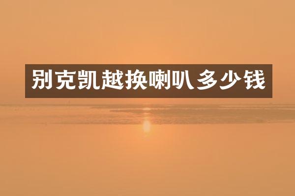 别克凯越换喇叭多少钱