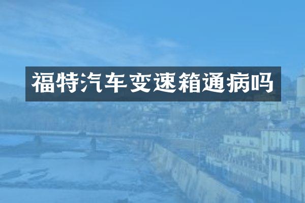 福特汽车变速箱通病吗