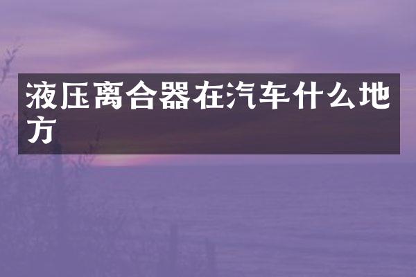 液压离合器在汽车什么地方