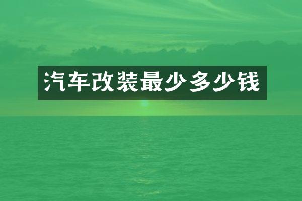 汽车改装最少多少钱