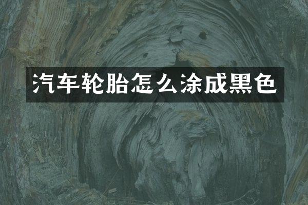 汽车轮胎怎么涂成黑色