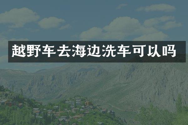 越野车去海边洗车可以吗