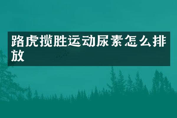 路虎揽胜运动尿素怎么排放