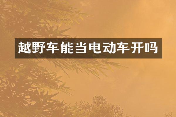 越野车能当电动车开吗