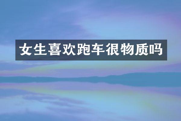 女生喜欢跑车很物质吗