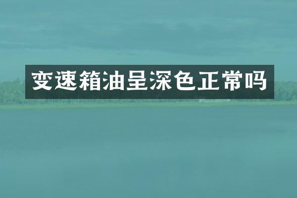 变速箱油呈深色正常吗