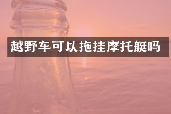 越野车可以拖挂摩托艇吗