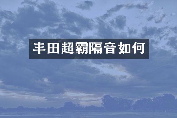 丰田超霸隔音如何