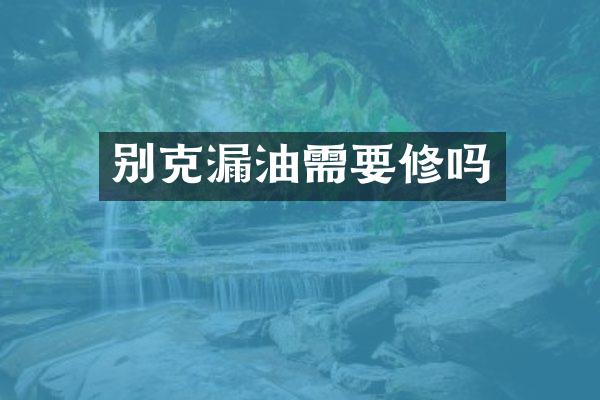 别克漏油需要修吗