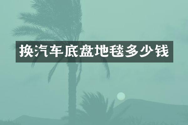 换汽车底盘地毯多少钱