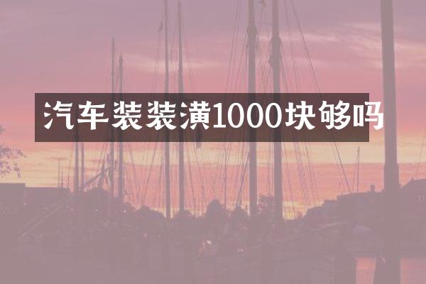 汽车装装潢1000块够吗