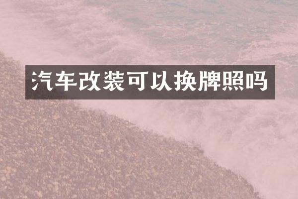 汽车改装可以换牌照吗