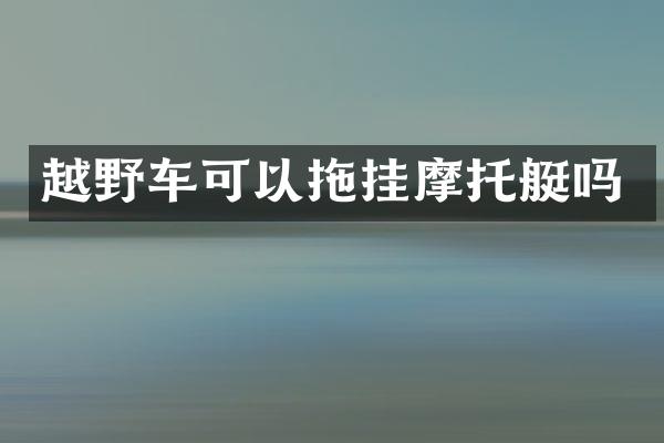 越野车可以拖挂摩托艇吗