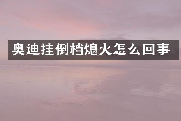 奥迪挂倒档熄火怎么回事