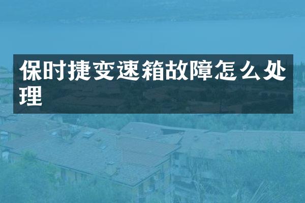 保时捷变速箱故障怎么处理