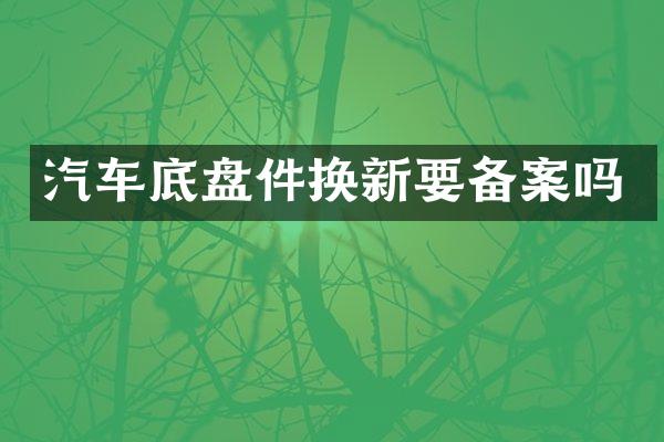 汽车底盘件换新要备案吗