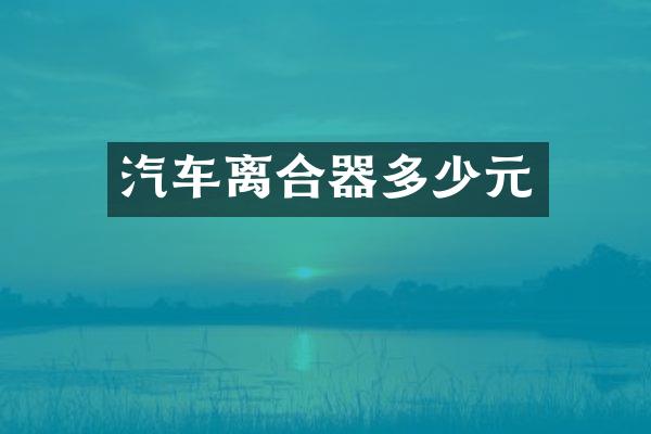 汽车离合器多少元