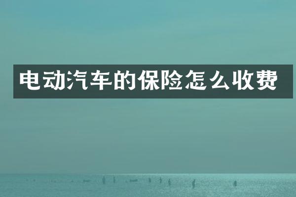 电动汽车的保险怎么收费