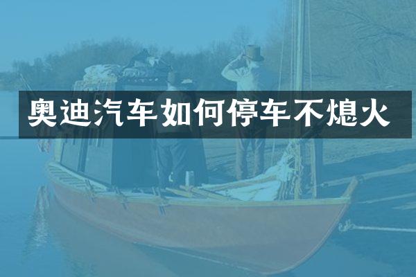 奥迪汽车如何停车不熄火