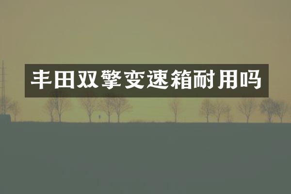 丰田双擎变速箱耐用吗