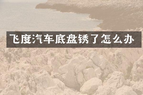 飞度汽车底盘锈了怎么办