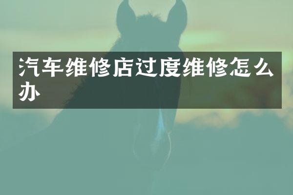 汽车维修店过度维修怎么办