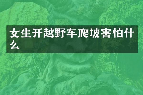 女生开越野车爬坡害怕什么