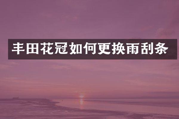 丰田花冠如何更换雨刮条