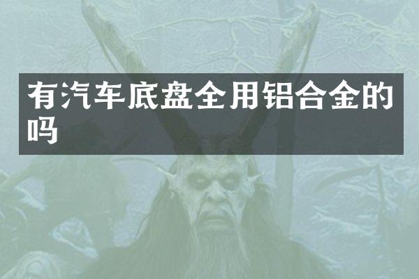 有汽车底盘全用铝合金的吗