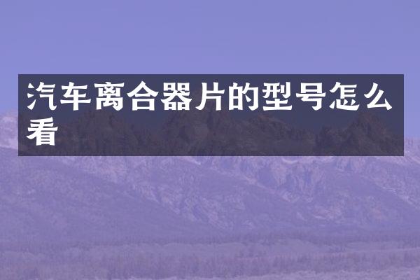汽车离合器片的型号怎么看