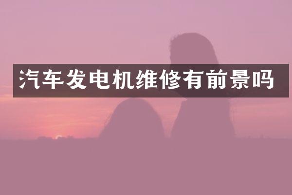 汽车发电机维修有前景吗