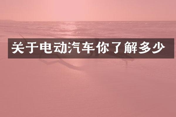 关于电动汽车你了解多少
