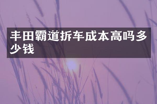 丰田霸道拆车成本高吗多少钱