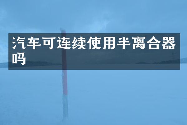 汽车可连续使用半离合器吗