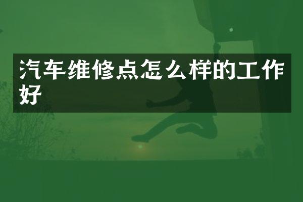 汽车维修点怎么样的工作好