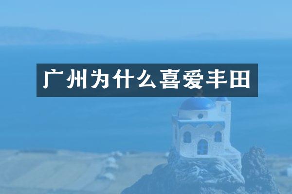 广州为什么喜爱丰田
