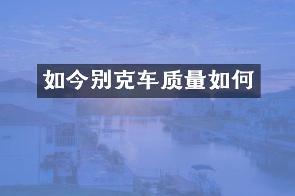 如今别克车质量如何