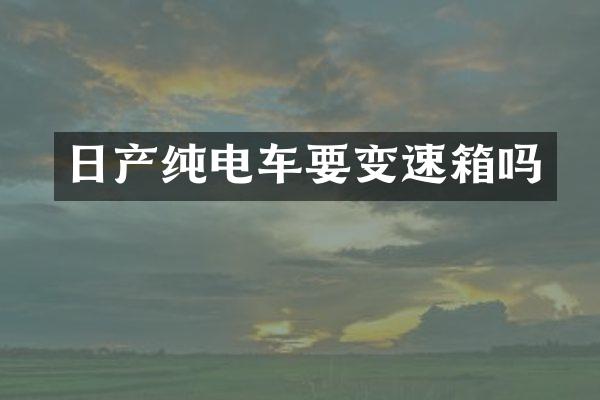 日产纯电车要变速箱吗