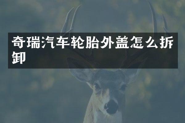 奇瑞汽车轮胎外盖怎么拆卸