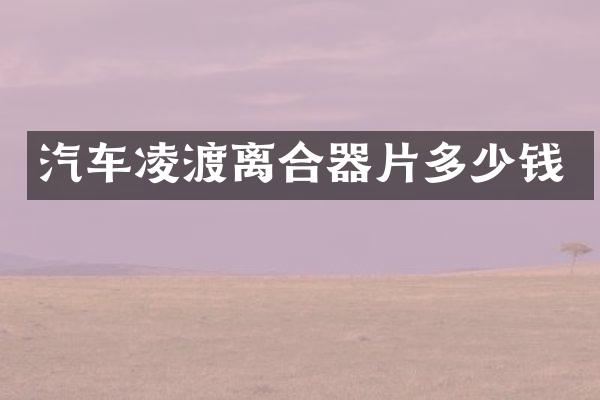汽车凌渡离合器片多少钱