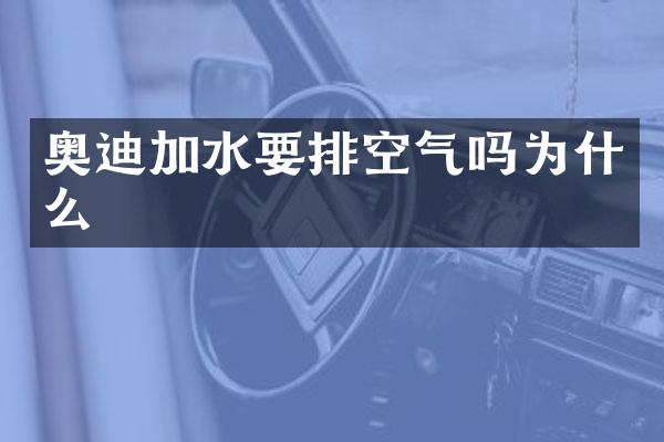 奥迪加水要排空气吗为什么