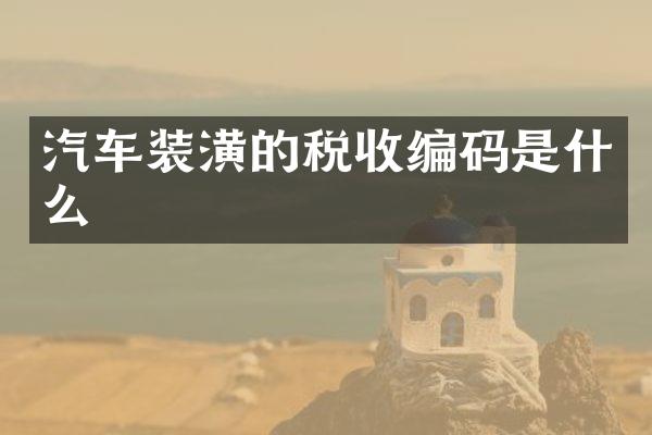 汽车装潢的税收编码是什么