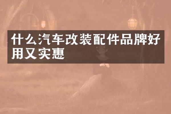 什么汽车改装配件品牌好用又实惠
